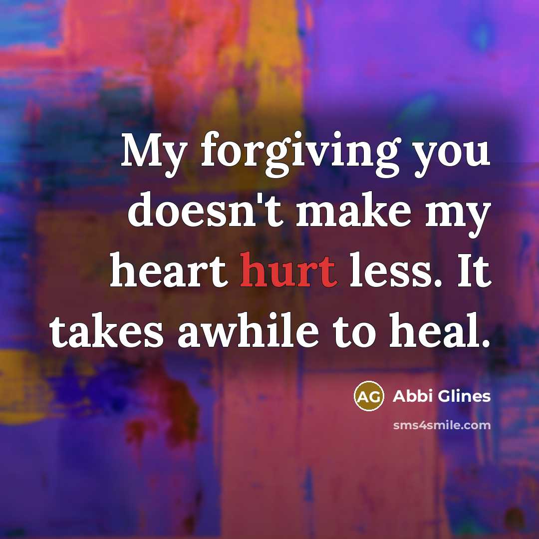 “My forgiving you doesn't make my heart hurt less. It…” quote by Abbi Glines