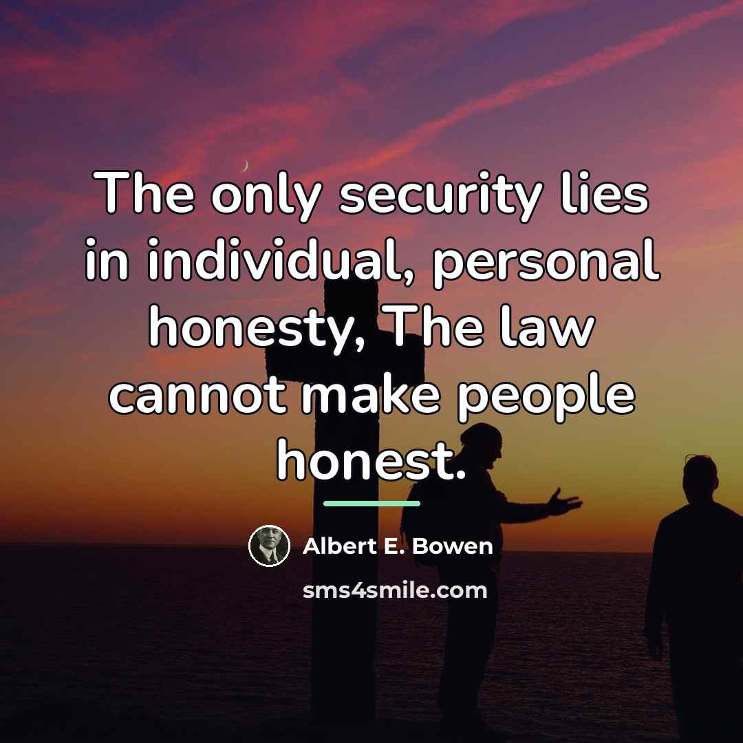 “The only security lies in individual, personal honesty, The law…” quote by Albert E. Bowen