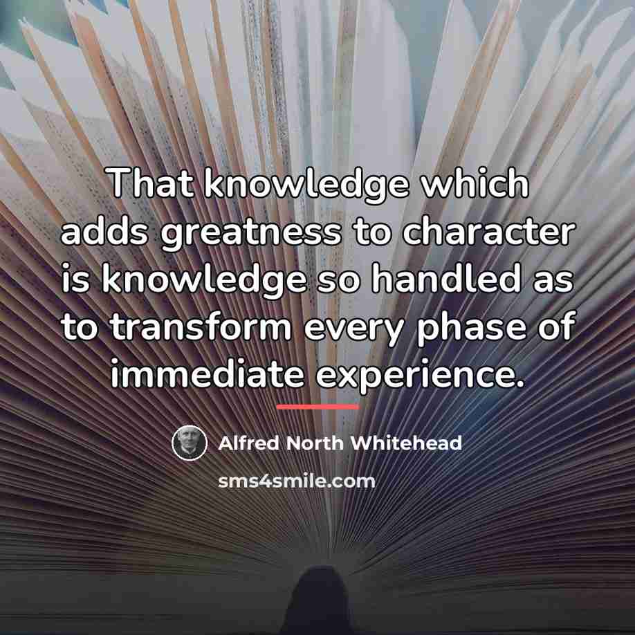 “That knowledge which adds greatness to character is knowledge so…” quote by Alfred North Whitehead