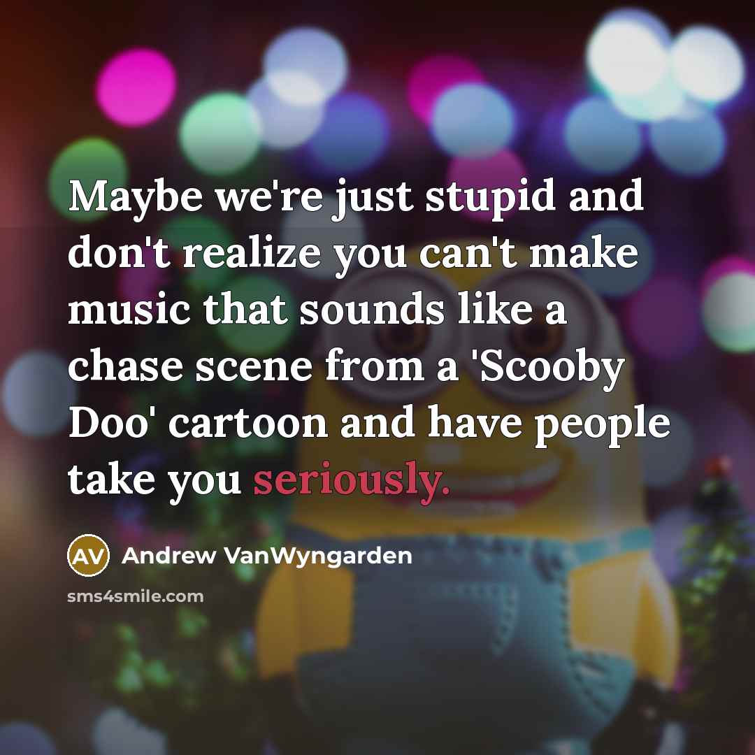 “Maybe we're just stupid and don't realize you can't make…” quote by Andrew VanWyngarden