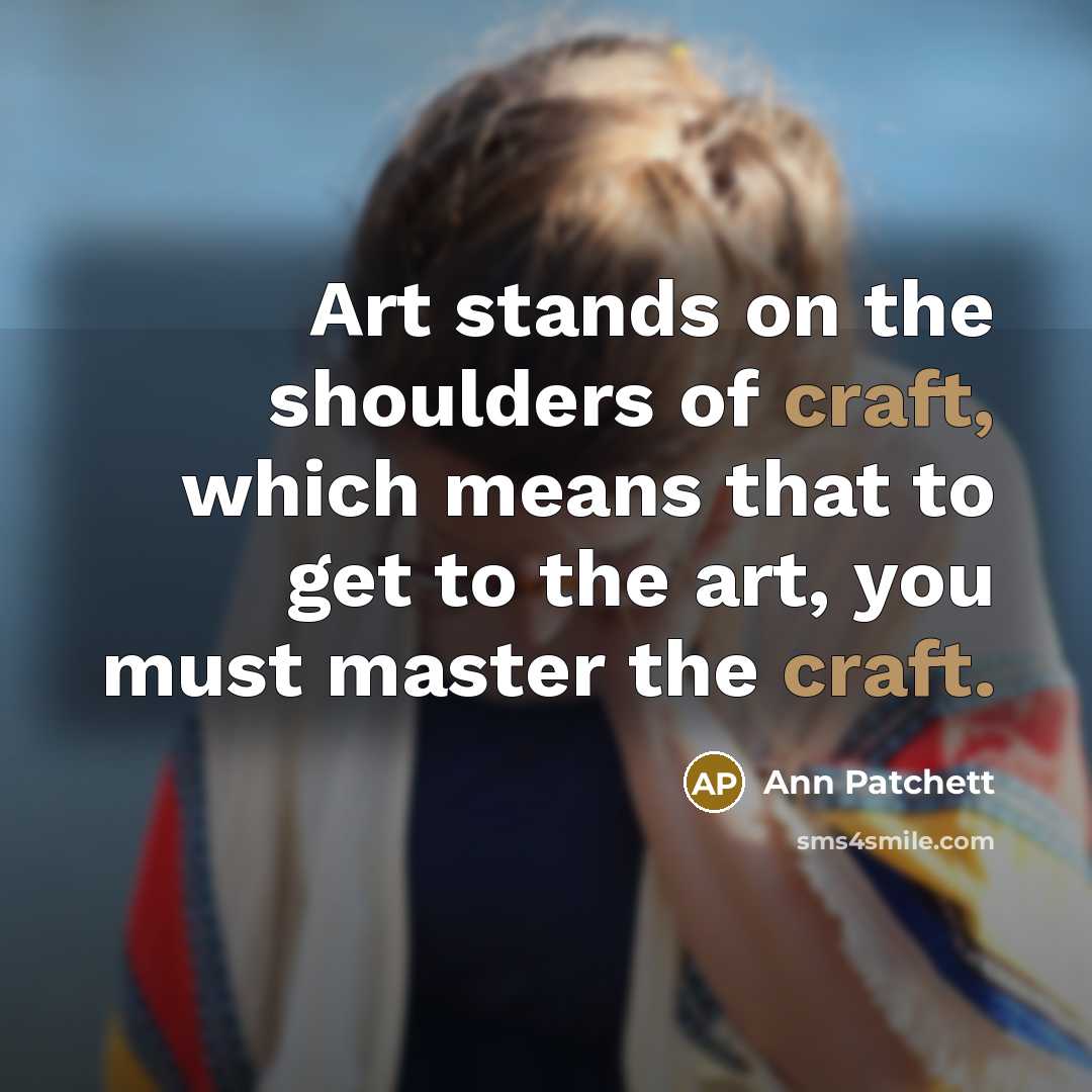 “Art stands on the shoulders of craft, which means that…” quote by Ann Patchett