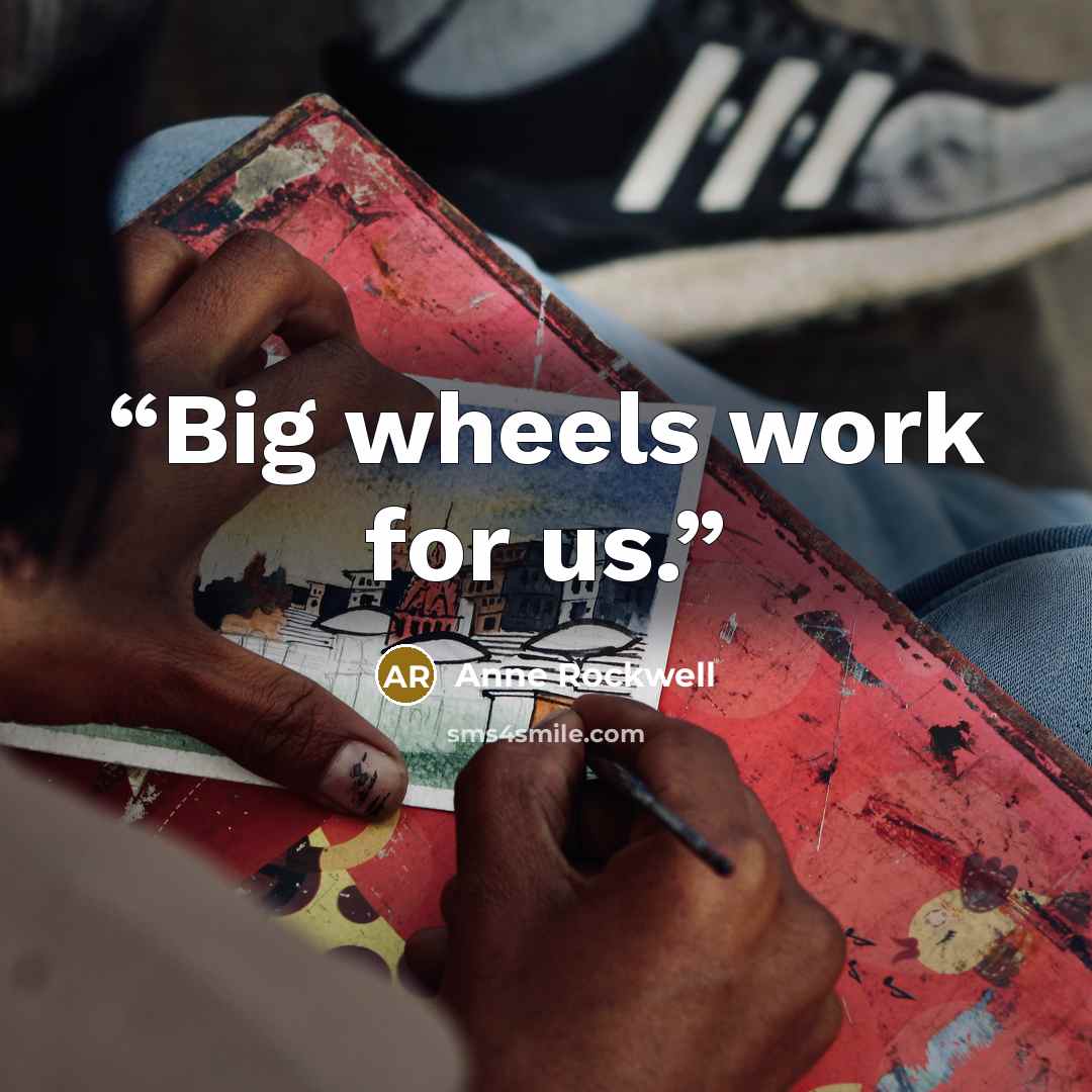 “Big wheels work for us.” quote by Anne Rockwell