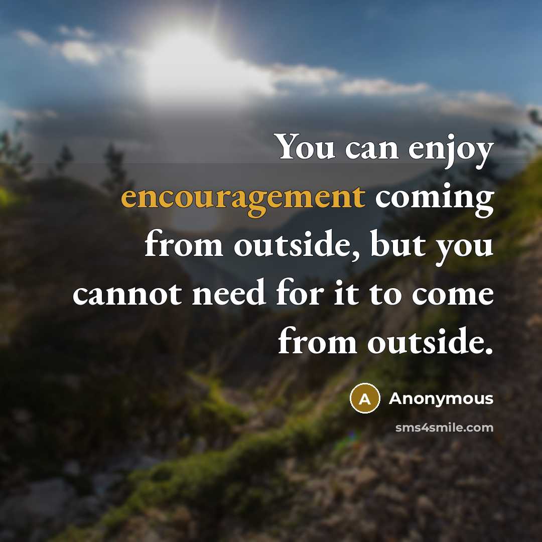 “You can enjoy encouragement coming from outside, but you cannot…” quote by Anonymous
