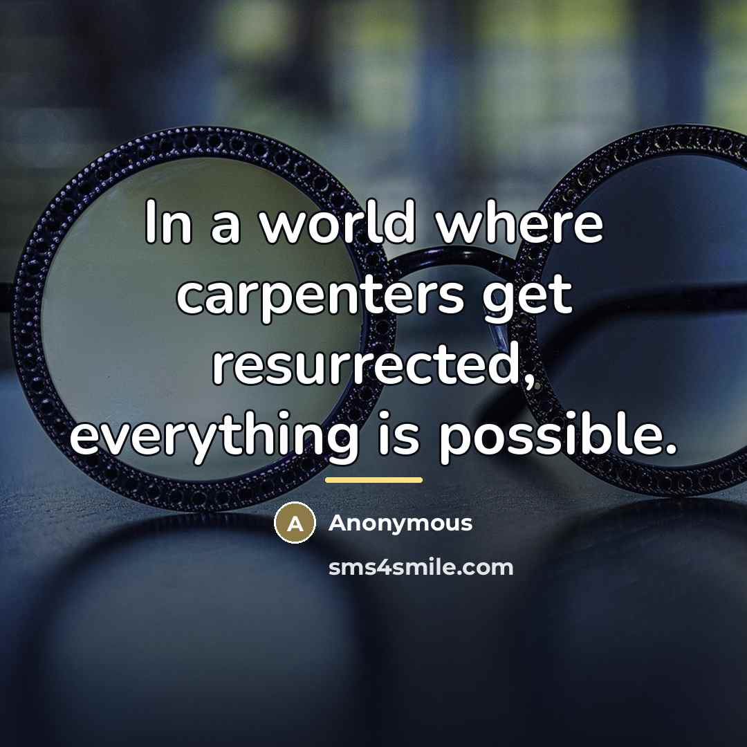 “In a world where carpenters get resurrected, everything is possible.…” quote by Anonymous