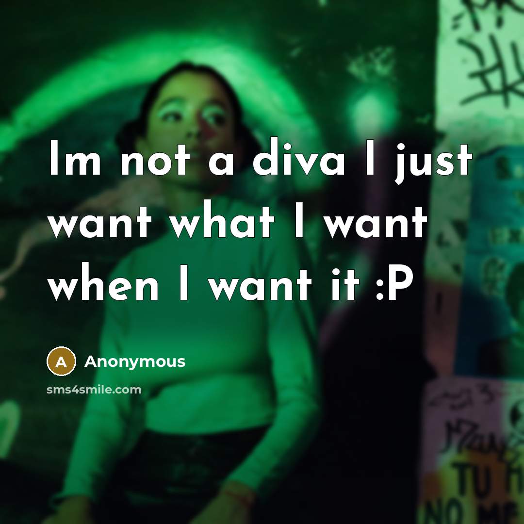 “Im not a diva I just want what I want when I want it :P” quote by Anonymous