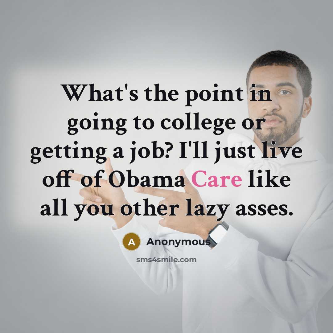 “What's the point in going to college or getting a job? I'll just live off of Obama Care like all you other lazy asses.” quote by Anonymous