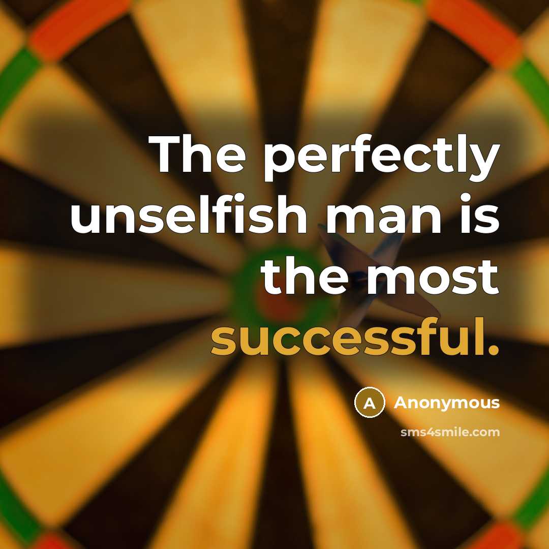 “The perfectly unselfish man is the most successful.” quote by Anonymous