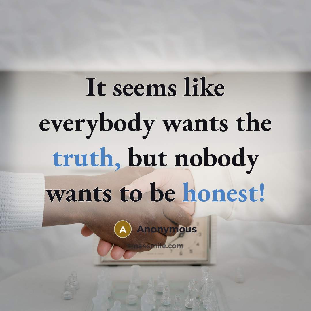 “It seems like everybody wants the truth, but nobody wants to be honest!” quote by Anonymous