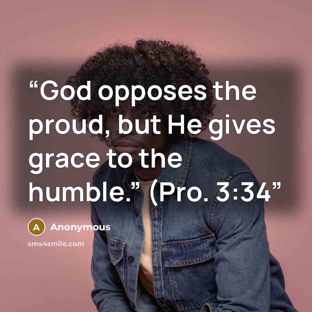 “God opposes the proud, but He gives grace to the humble.” (Pro. 3:34” quote by Anonymous