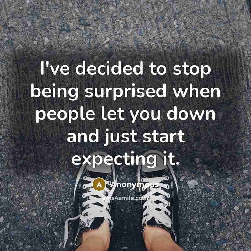 “I've decided to stop being surprised when people let you down and just start expecting it.” quote by Anonymous