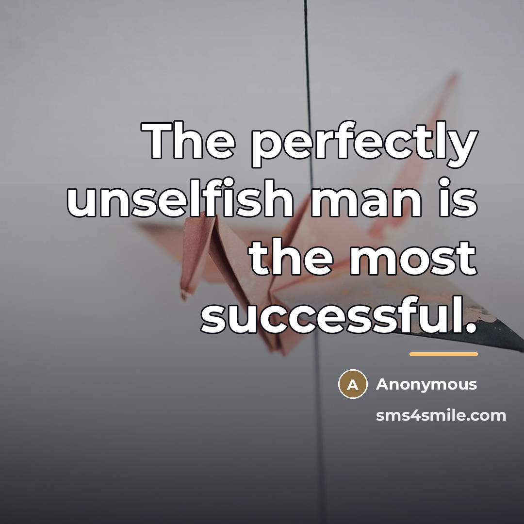 “The perfectly unselfish man is the most successful.…” quote by Anonymous