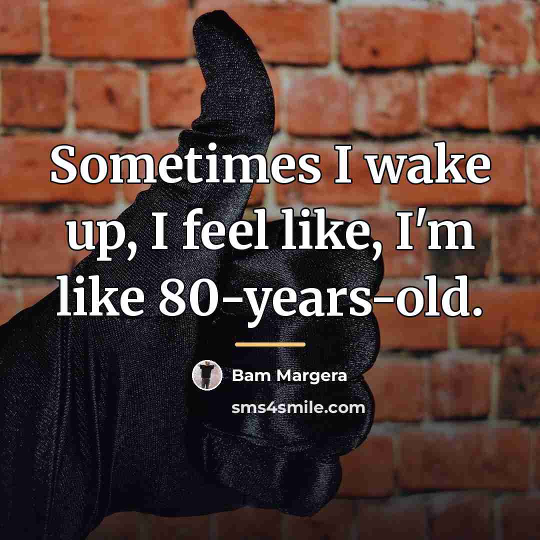 “Sometimes I wake up, I feel like, I'm like 80-years-old.…” quote by Bam Margera