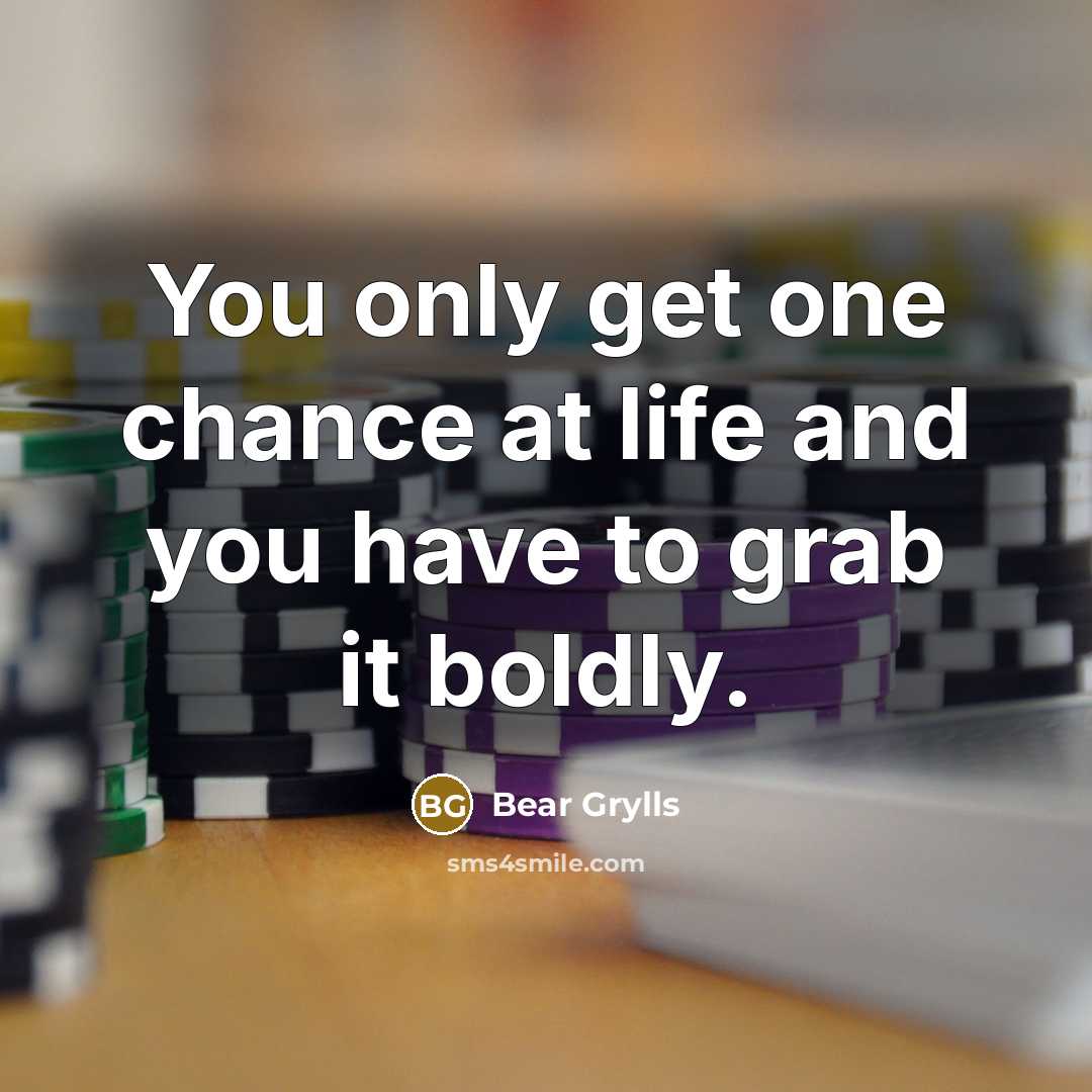 “You only get one chance at life and you have to grab it boldly.” quote by Bear Grylls