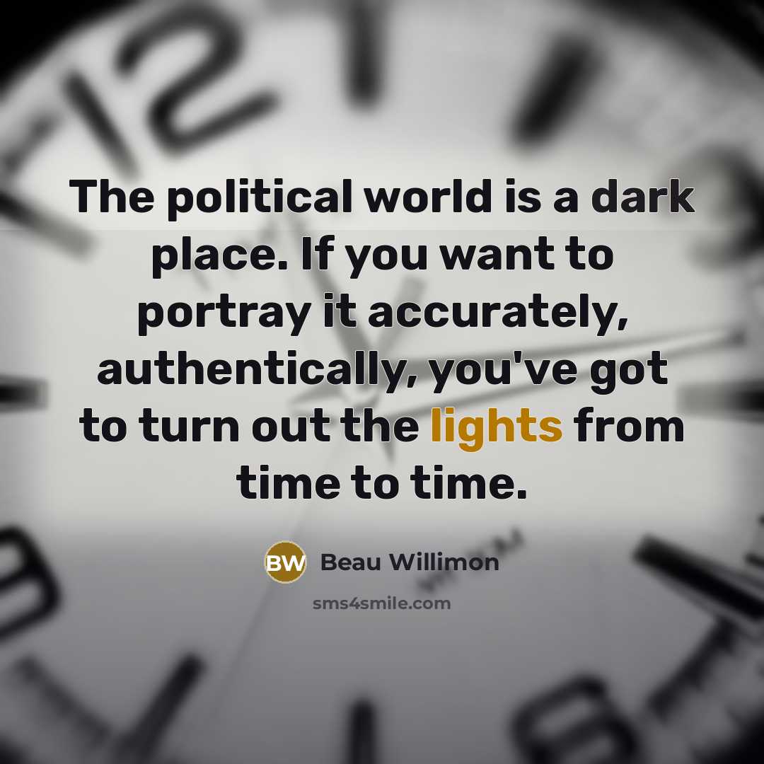 “The political world is a dark place. If you want…” quote by Beau Willimon