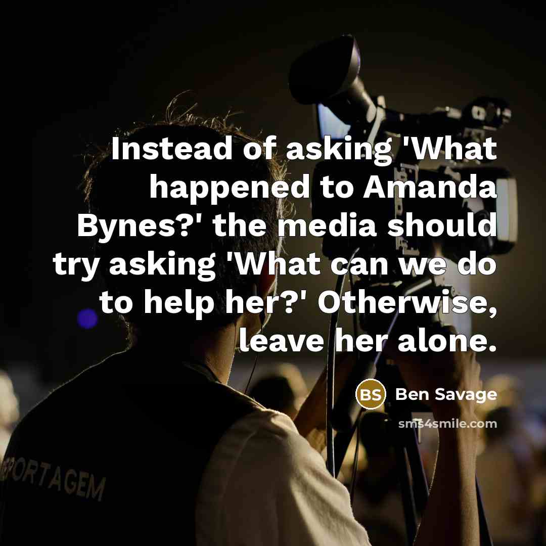 “Instead of asking 'What happened to Amanda Bynes?' the media should try asking 'What can we do to help her?' Otherwise, leave her alone.” quote by Ben Savage