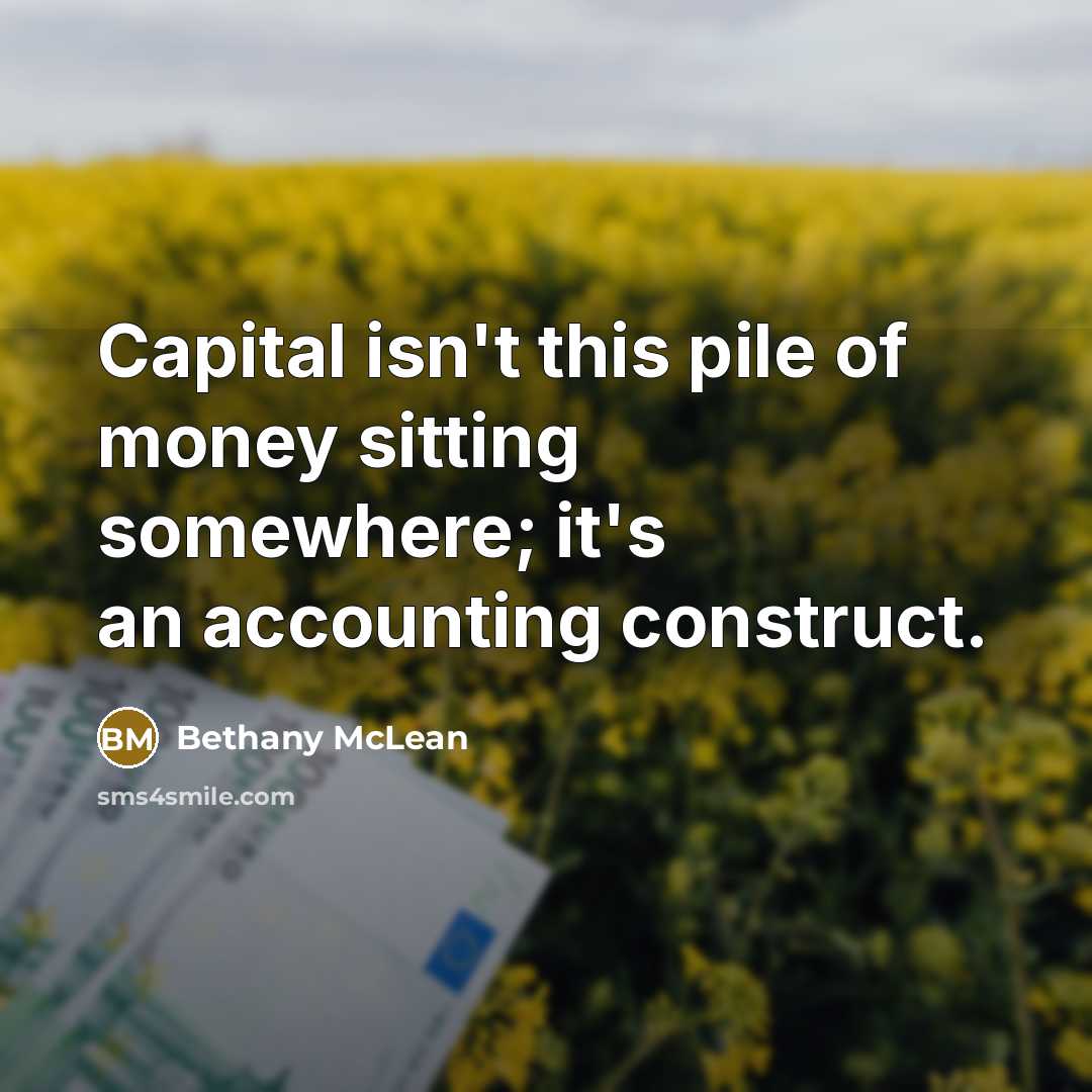 “Capital isn't this pile of money sitting somewhere; it's an…” quote by Bethany McLean