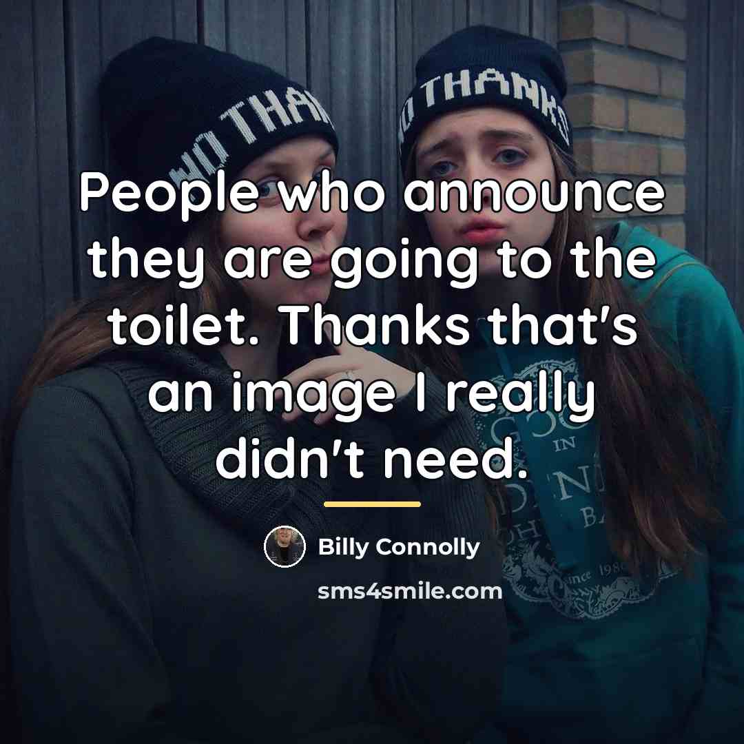 “People who announce they are going to the toilet. Thanks…” quote by Billy Connolly