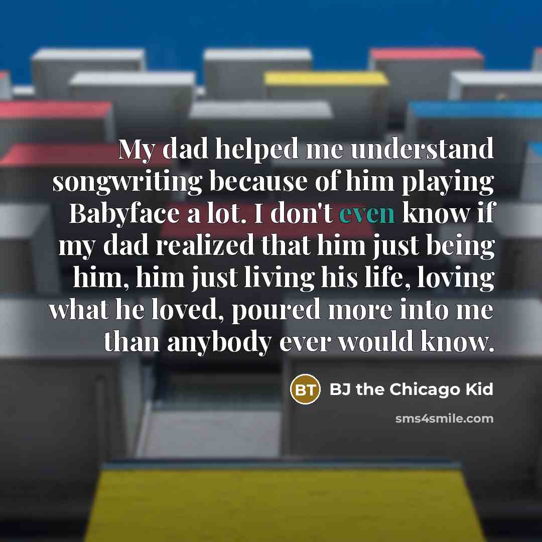 “My dad helped me understand songwriting because of him playing…” quote by BJ the Chicago Kid