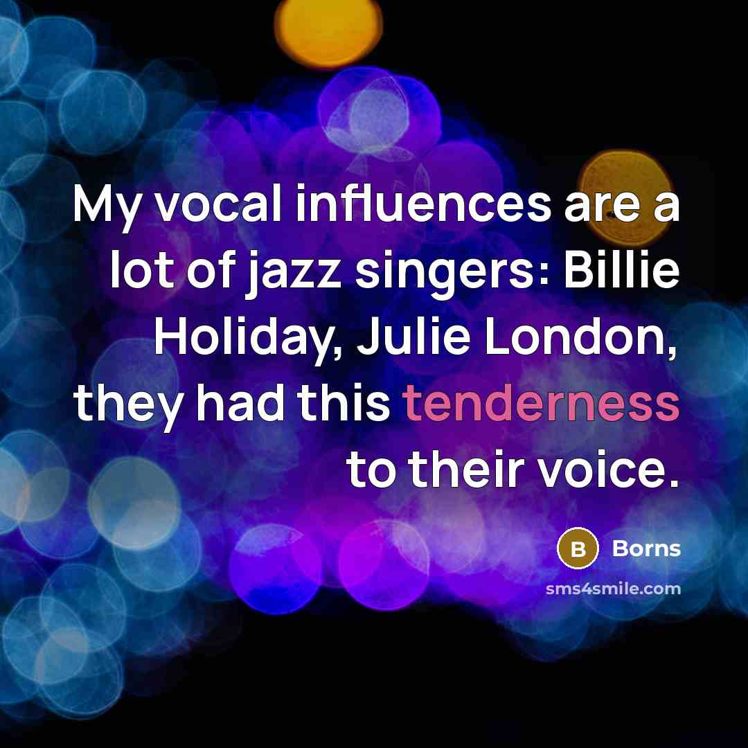 “My vocal influences are a lot of jazz singers: Billie Holiday, Julie London, they had this tenderness to their voice.” quote by Borns
