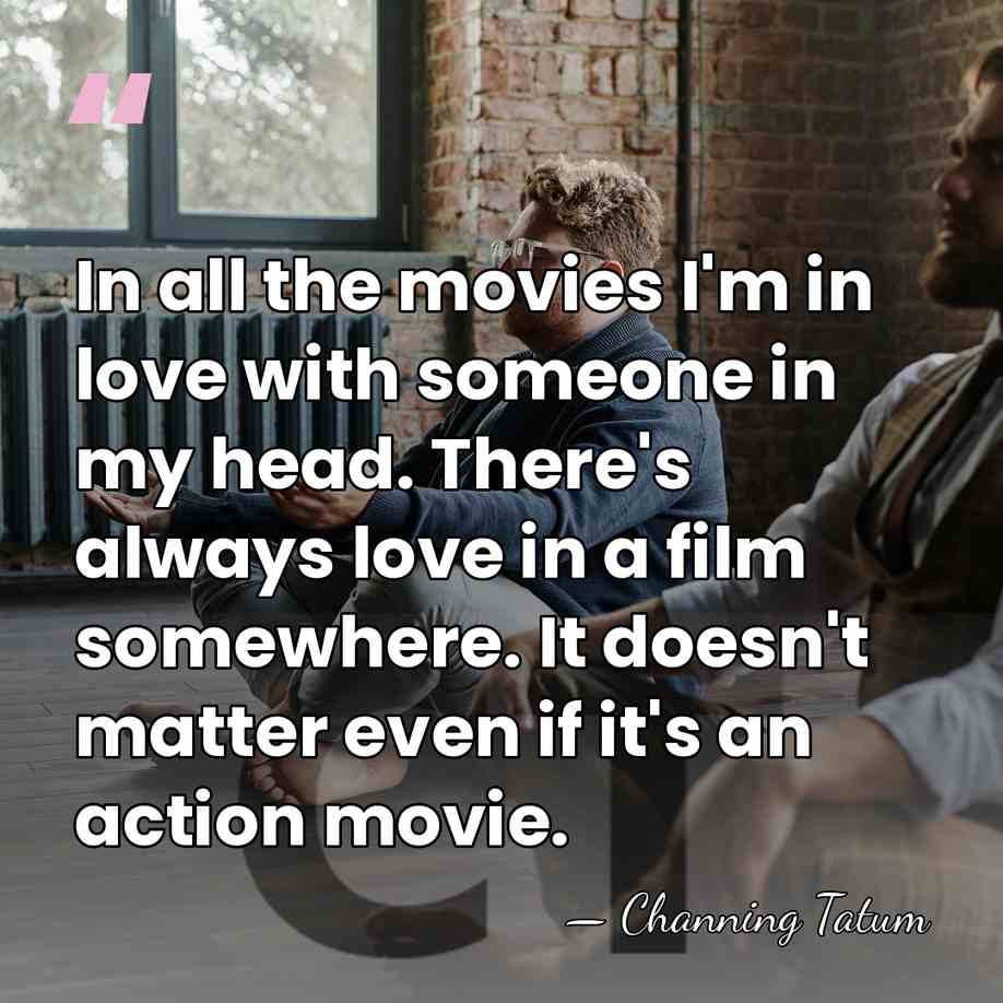 In all the movies I'm in love with someone in my head.&hellip; - Channing Tatum