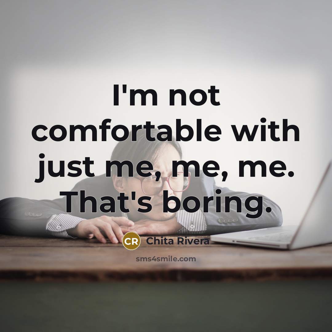 “I'm not comfortable with just me, me, me. That's boring.…” quote by Chita Rivera