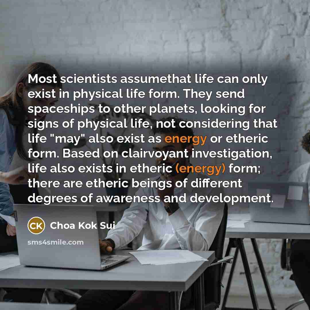 “Most scientists assumethat life can only exist in physical life…” quote by Choa Kok Sui
