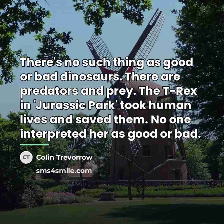 “There's no such thing as good or bad dinosaurs. There…” quote by Colin Trevorrow