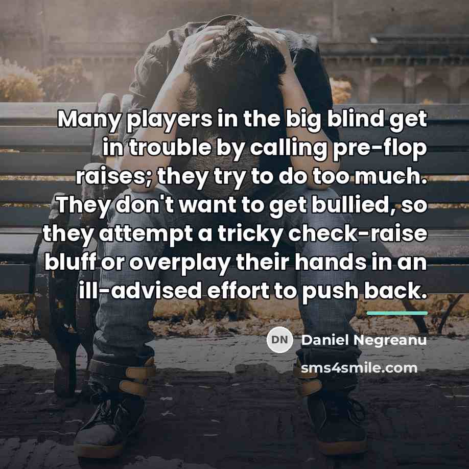 “Many players in the big blind get in trouble by…” quote by Daniel Negreanu