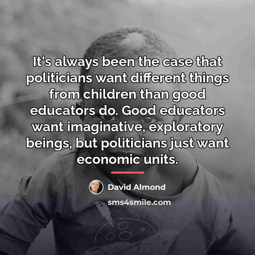 “It's always been the case that politicians want different things…” quote by David Almond
