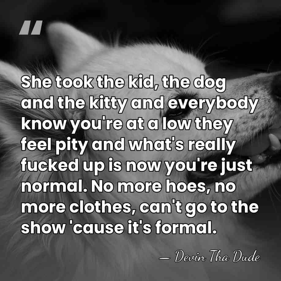 She took the kid, the dog and the kitty and everybody know&hellip; - Devin Tha Dude