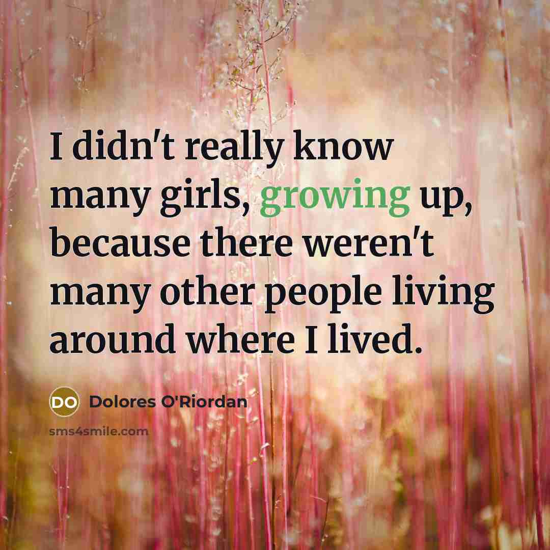 “I didn't really know many girls, growing up, because there…” quote by Dolores O'Riordan