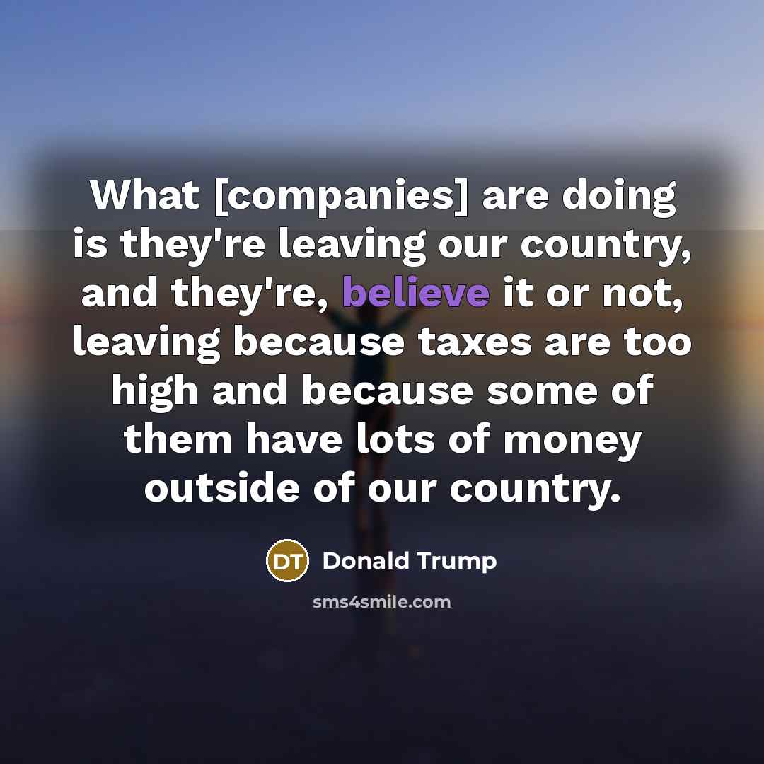 “What [companies] are doing is they're leaving our country, and…” quote by Donald Trump
