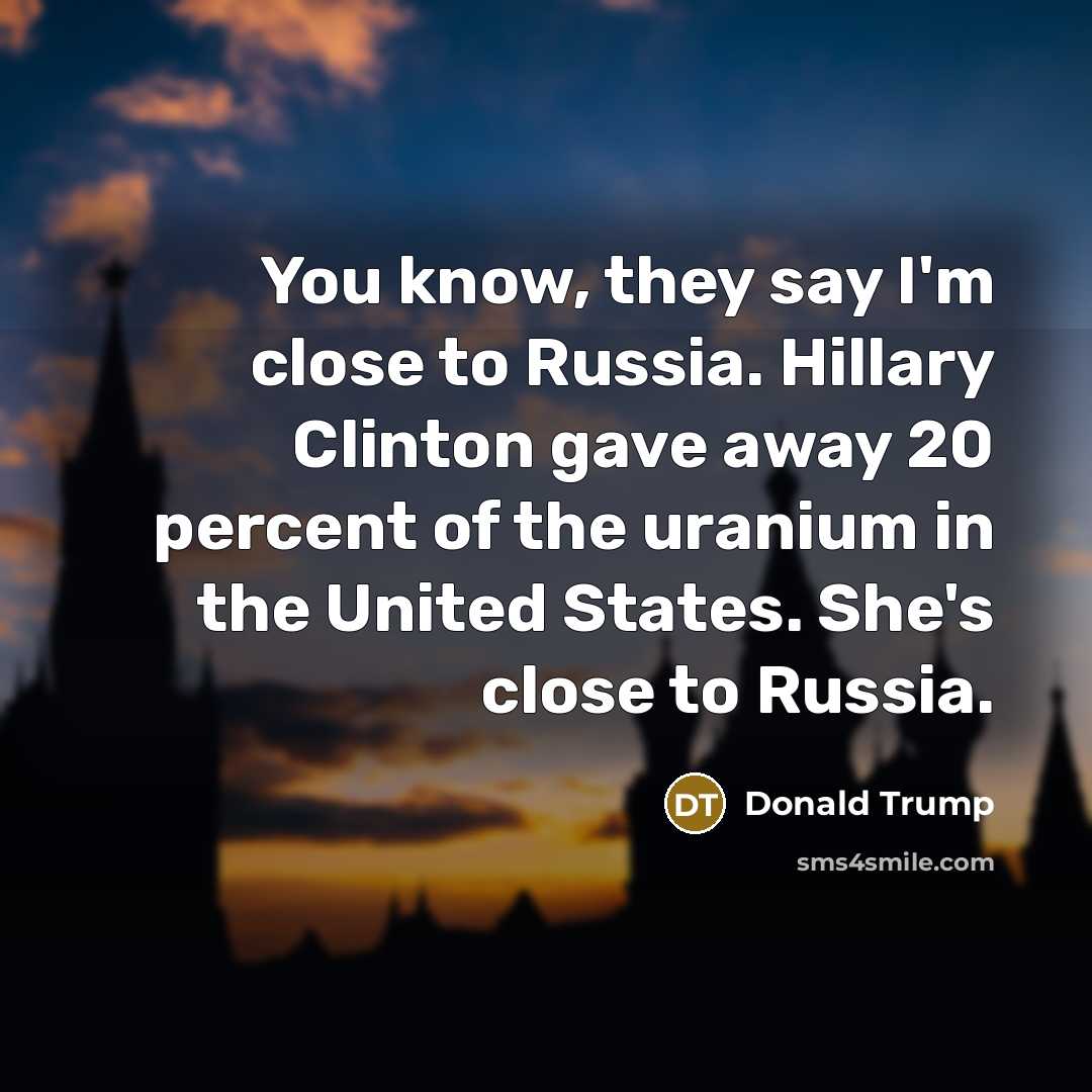 “You know, they say I'm close to Russia. Hillary Clinton…” quote by Donald Trump