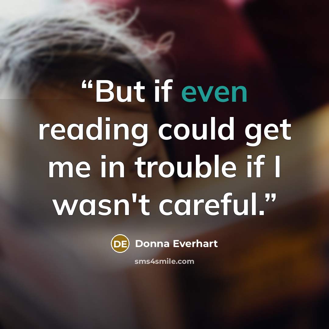 “But if even reading could get me in trouble if I wasn't careful.” quote by Donna Everhart