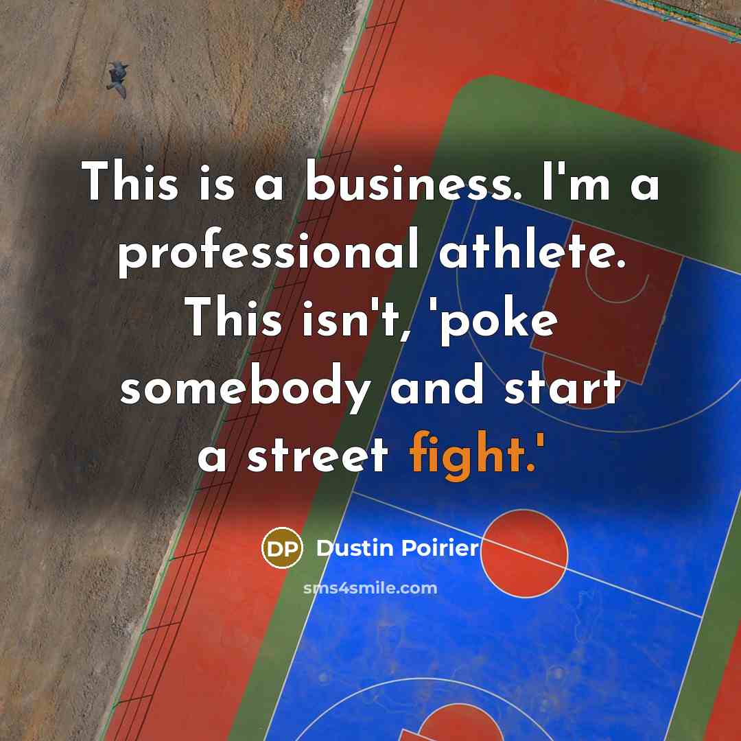 “This is a business. I'm a professional athlete. This isn't, 'poke somebody and start a street fight.'” quote by Dustin Poirier