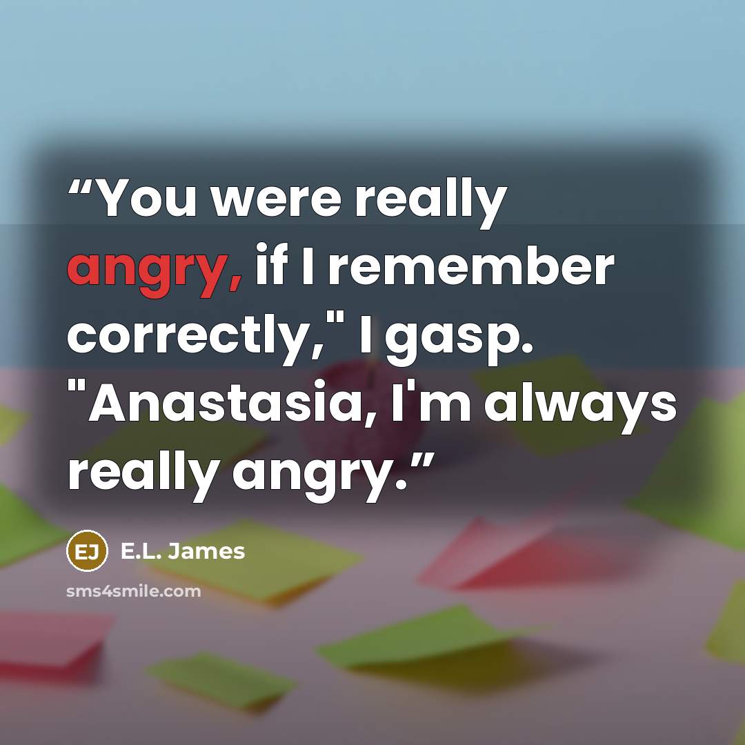 “You were really angry, if I remember correctly," I gasp. "Anastasia, I'm always really angry.” quote by E.L. James