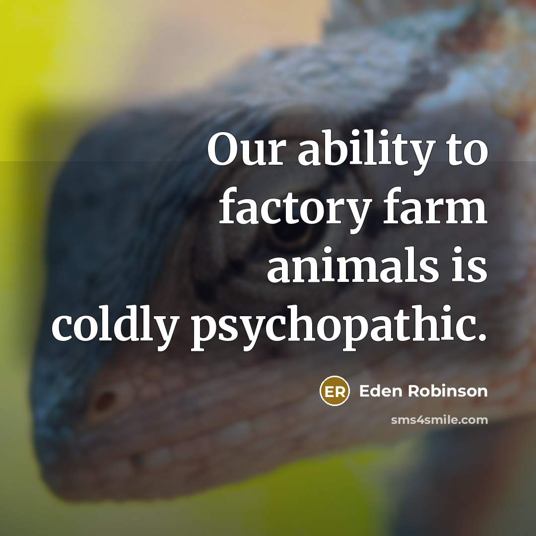 “Our ability to factory farm animals is coldly psychopathic.…” quote by Eden Robinson
