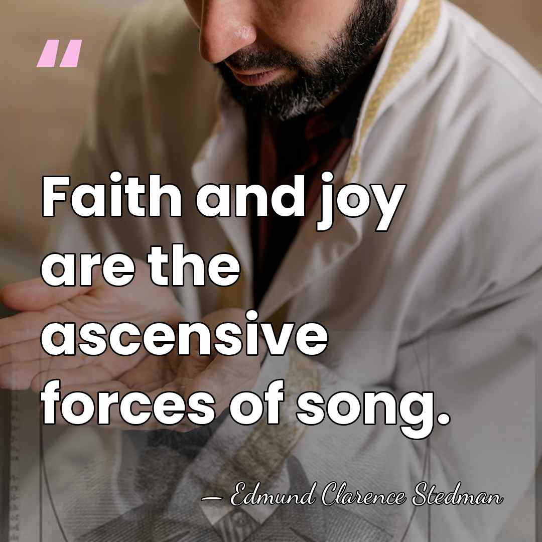 Faith and joy are the ascensive forces of song. - Edmund Clarence Stedman