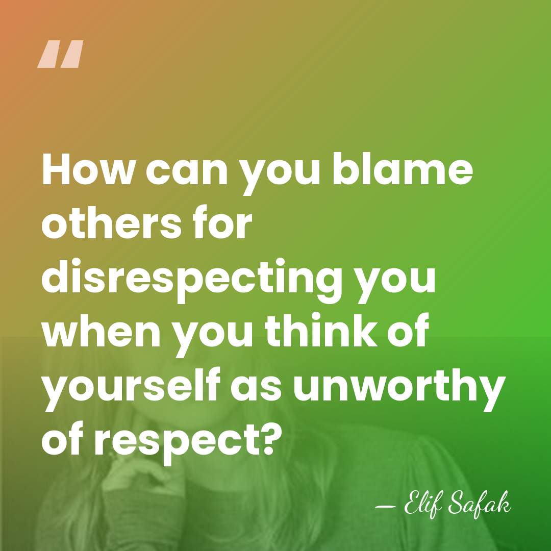 How can you blame others for disrespecting you when you think of&hellip; - Elif Safak