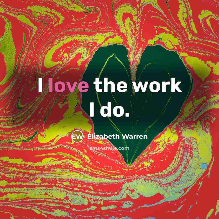 “I love the work I do.…” quote by Elizabeth Warren