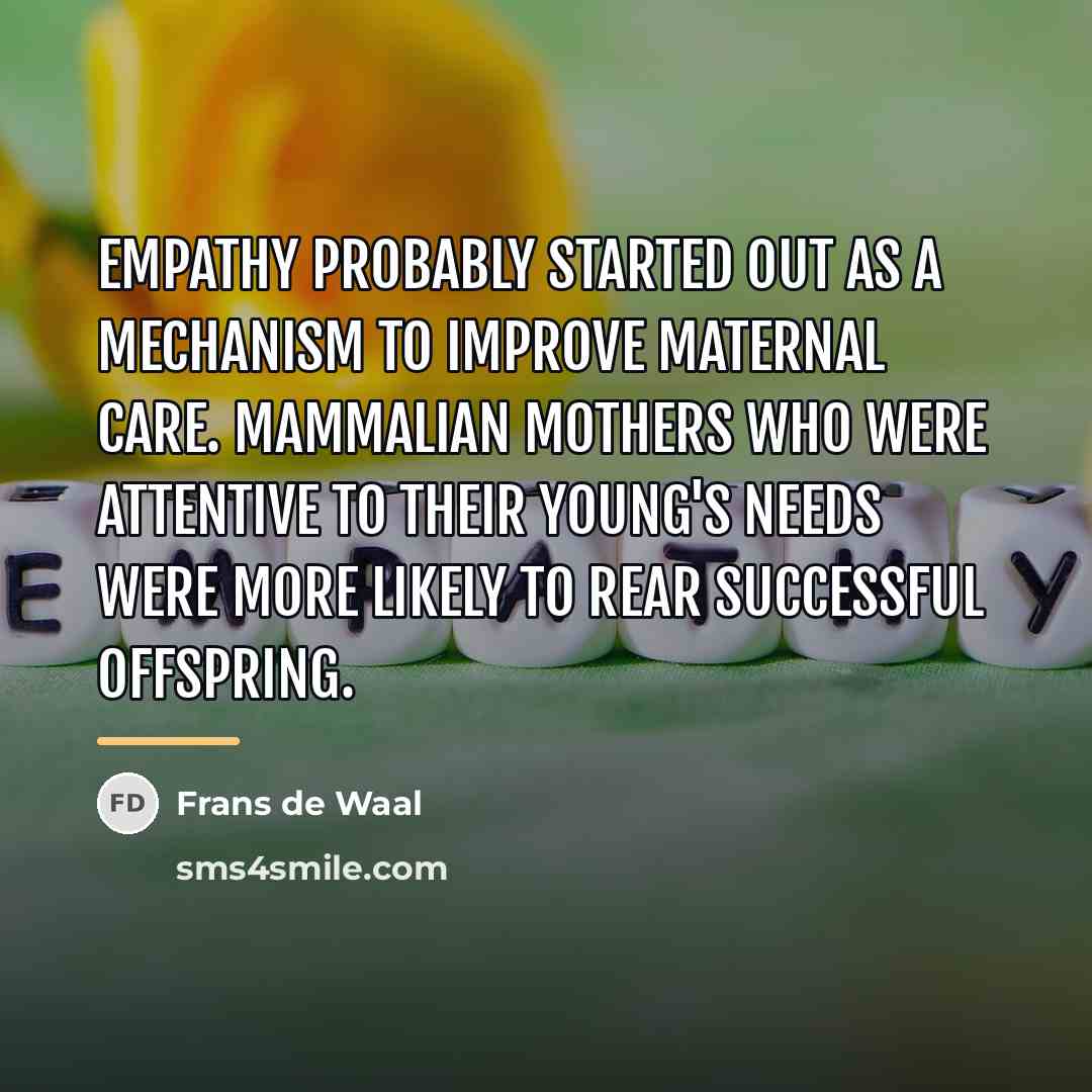 “Empathy probably started out as a mechanism to improve maternal…” quote by Frans de Waal