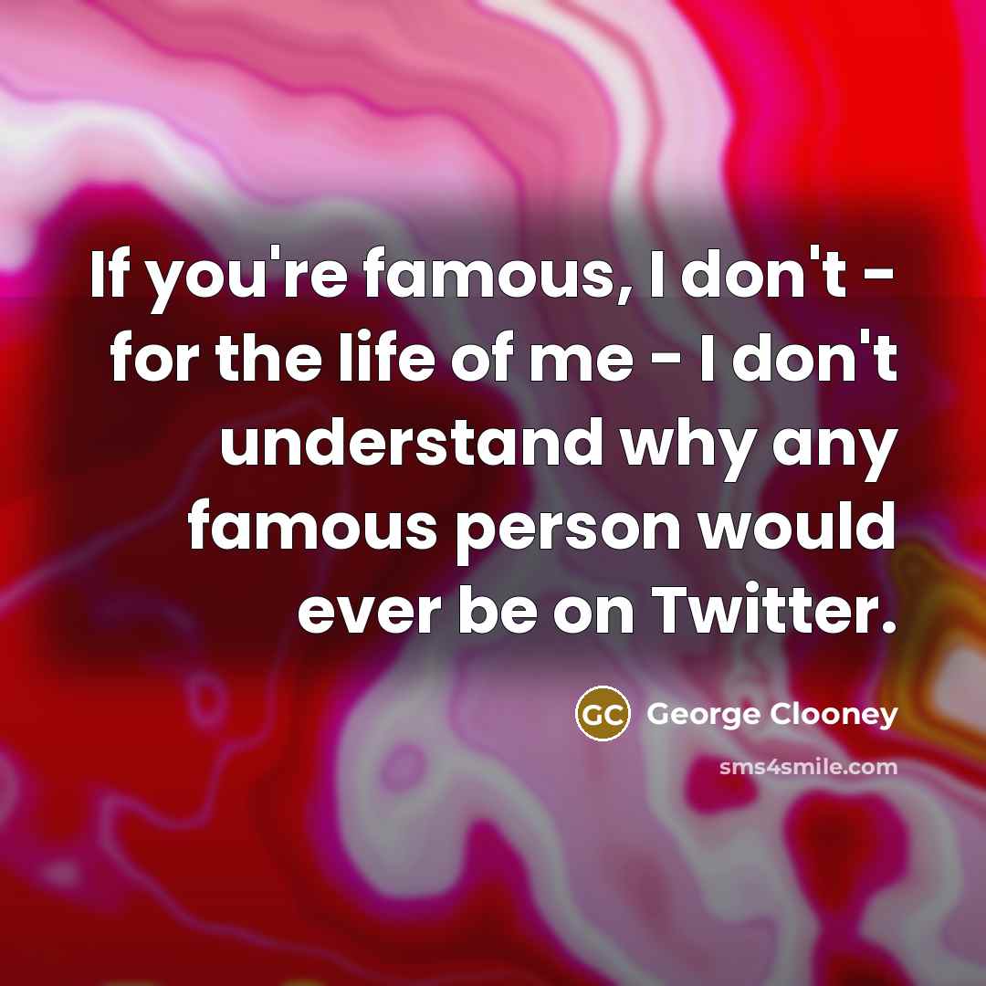“If you're famous, I don't - for the life of…” quote by George Clooney