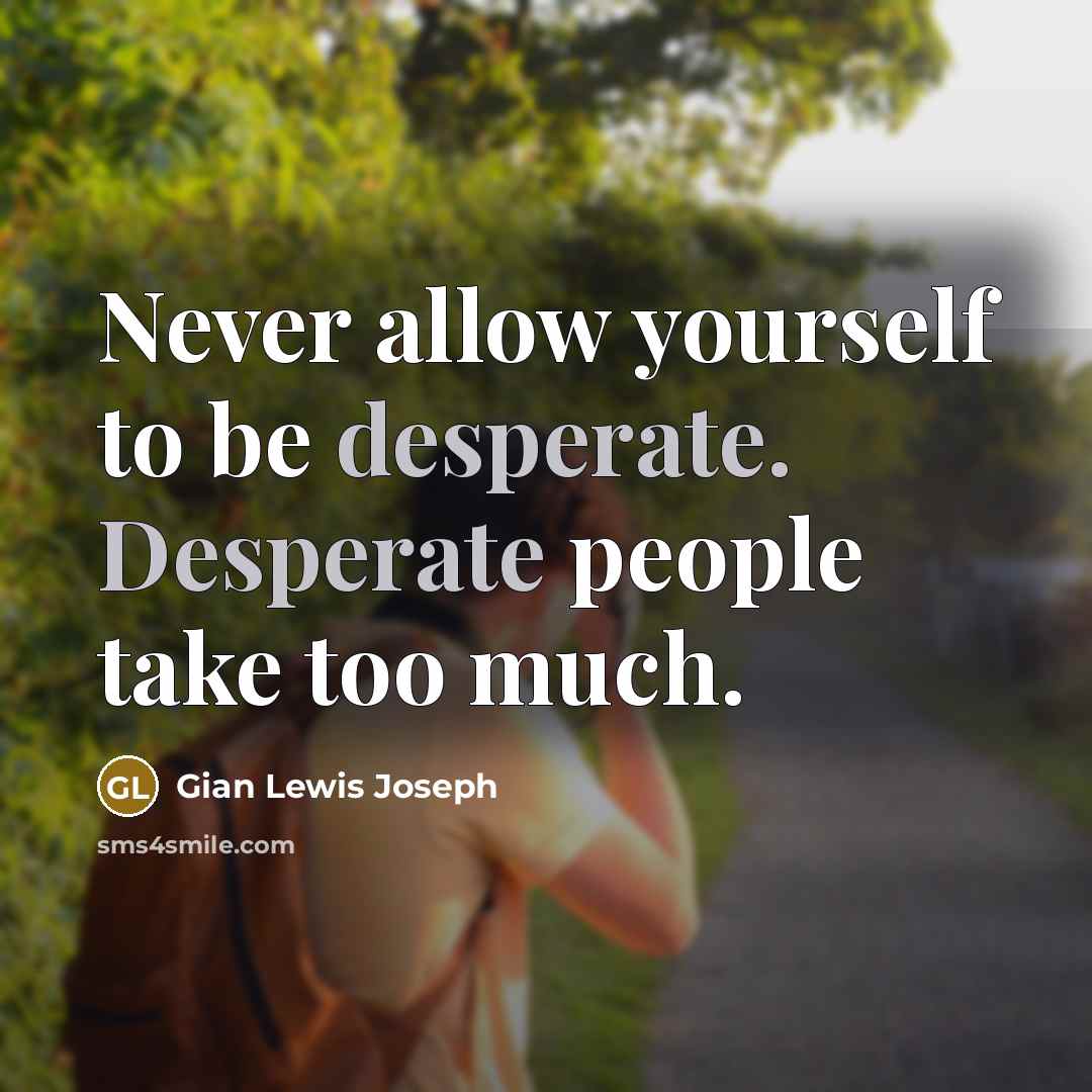 “Never allow yourself to be desperate. Desperate people take too much.” quote by Gian Lewis Joseph