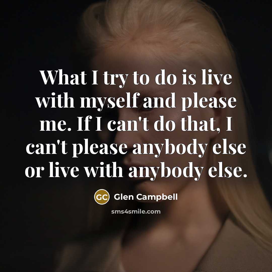 “What I try to do is live with myself and…” quote by Glen Campbell