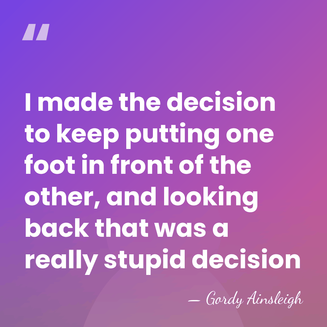 I made the decision to keep putting one foot in front of&hellip; - Gordy Ainsleigh