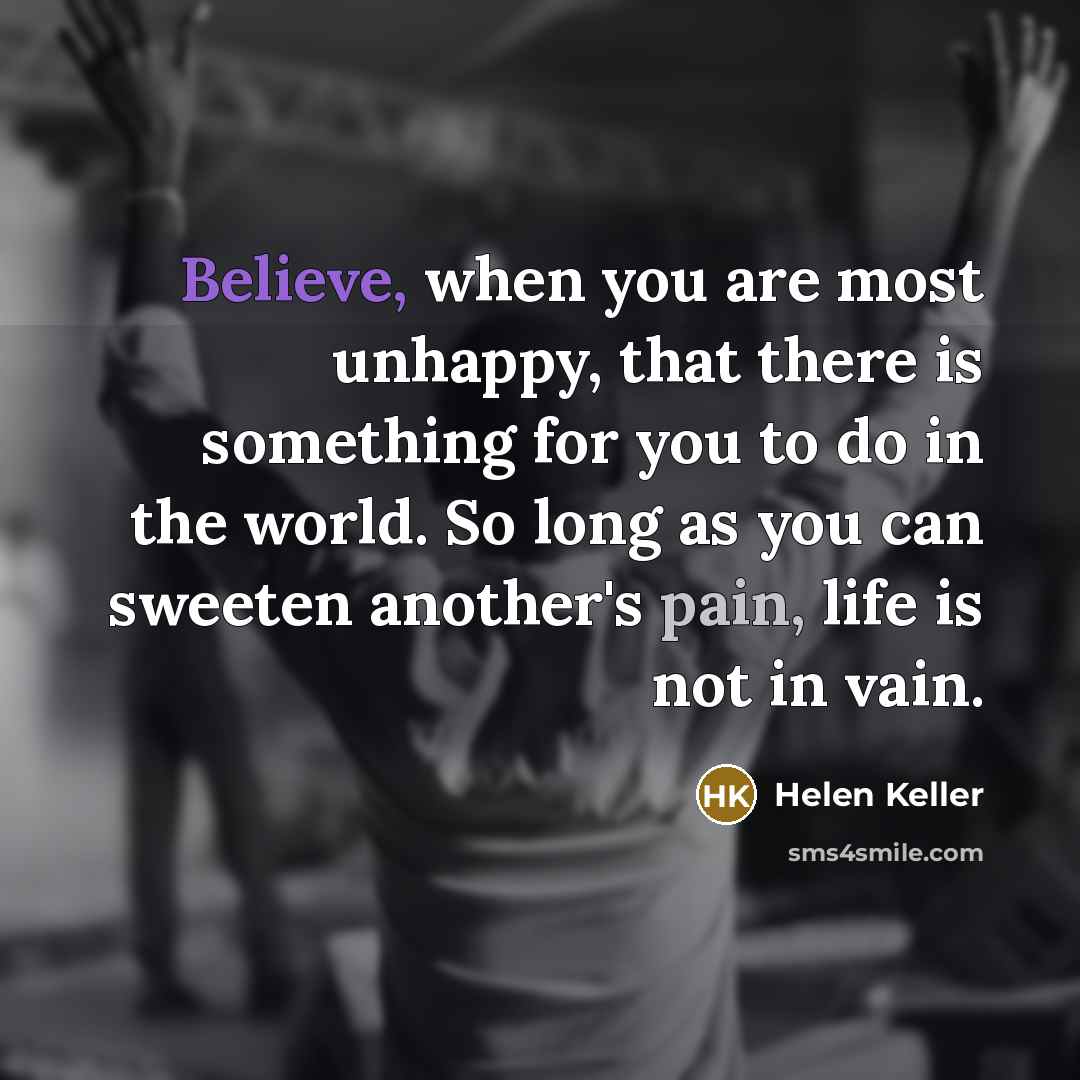 “Believe, when you are most unhappy, that there is something…” quote by Helen Keller