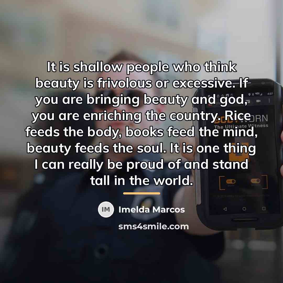 “It is shallow people who think beauty is frivolous or…” quote by Imelda Marcos