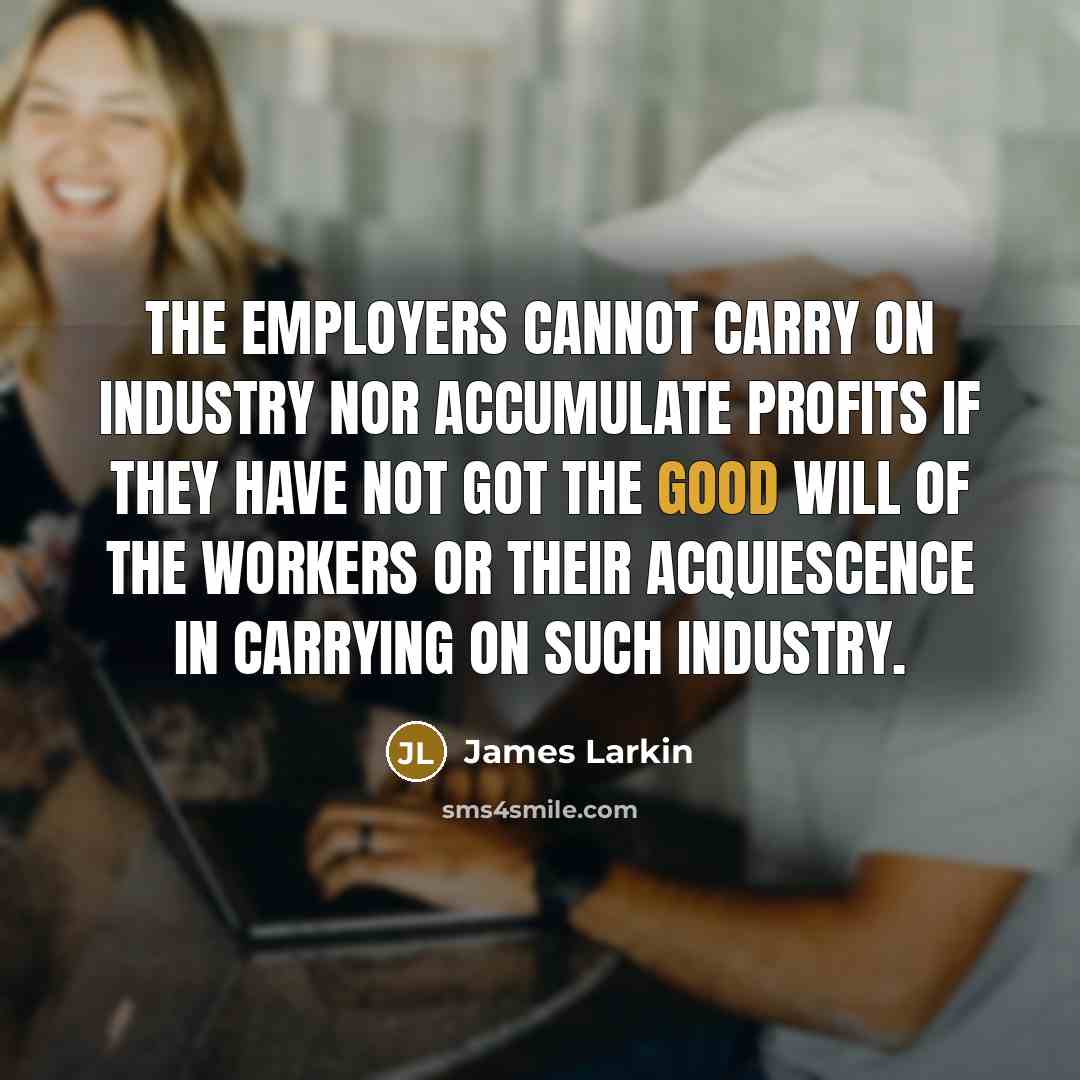“The employers cannot carry on industry nor accumulate profits if…” quote by James Larkin