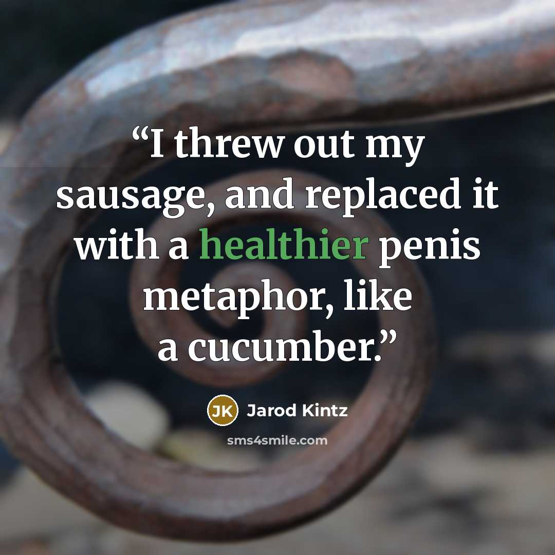 “I threw out my sausage, and replaced it with a healthier penis metaphor, like a cucumber.” quote by Jarod Kintz