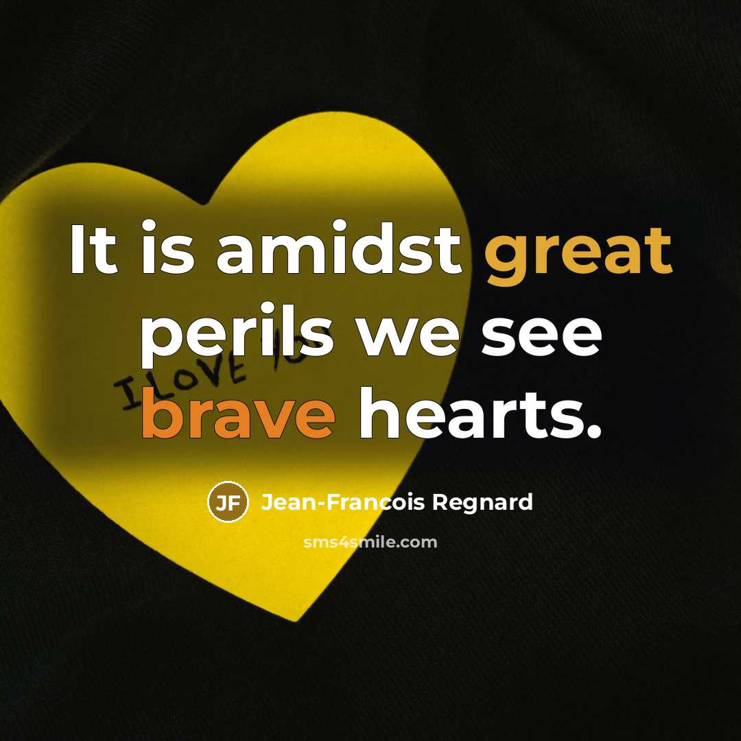 “It is amidst great perils we see brave hearts.…” quote by Jean-Francois Regnard